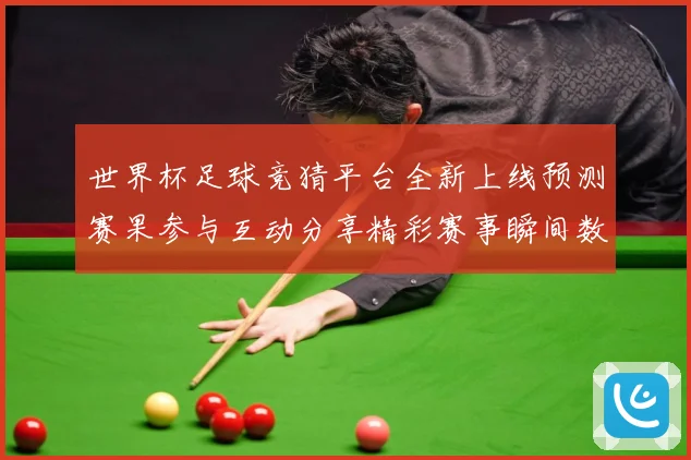 世界杯足球竞猜平台全新上线预测赛果参与互动分享精彩赛事瞬间数据研判-深度解析