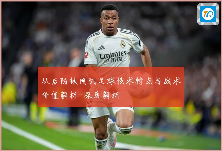 从后防铁闸到足球技术特点与战术价值解析-深度解析