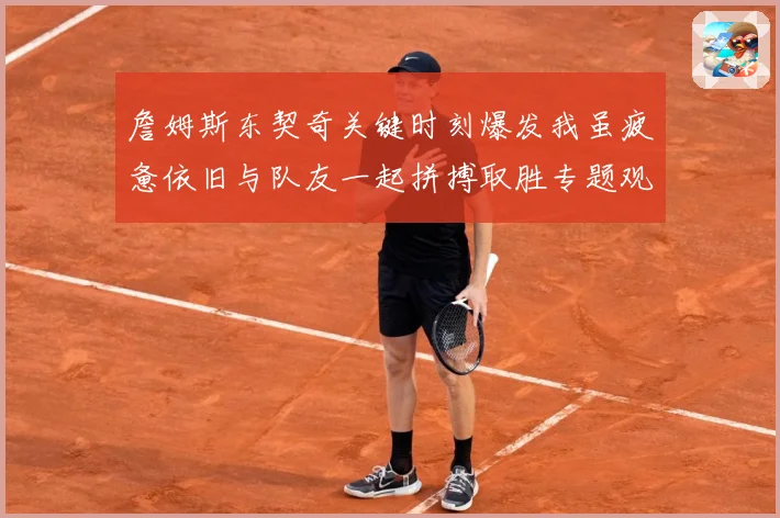 詹姆斯东契奇关键时刻爆发我虽疲惫依旧与队友一起拼搏取胜专题观察-深度解析