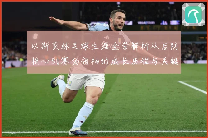 以斯莫林足球生涯全景解析从后防核心到赛场领袖的成长历程与关键挑战-深度解析