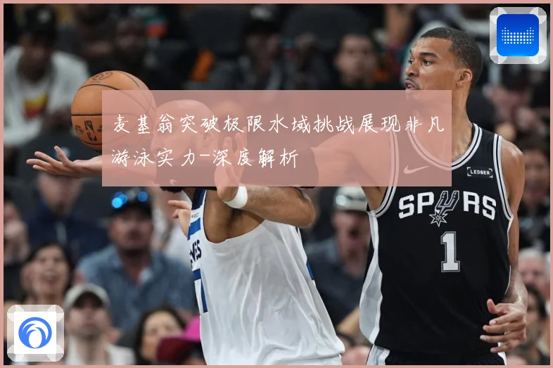 麦基翁突破极限水域挑战展现非凡游泳实力-深度解析