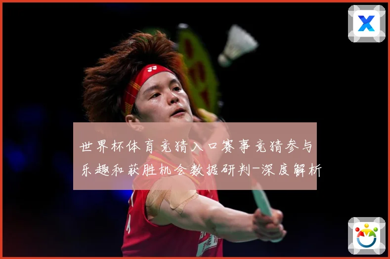 世界杯体育竞猜入口赛事竞猜参与乐趣和获胜机会数据研判-深度解析