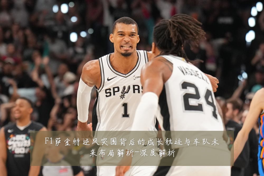 F1萨金特逆风突围背后的成长轨迹与车队未来布局解析-深度解析
