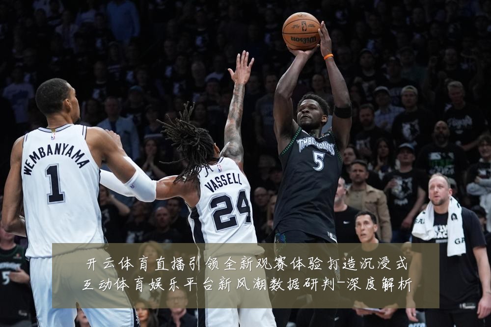 开云体育直播引领全新观赛体验打造沉浸式互动体育娱乐平台新风潮数据研判-深度解析