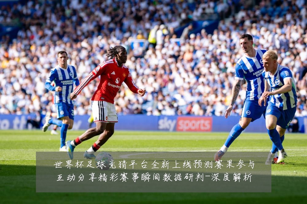 世界杯足球竞猜平台全新上线预测赛果参与互动分享精彩赛事瞬间数据研判-深度解析