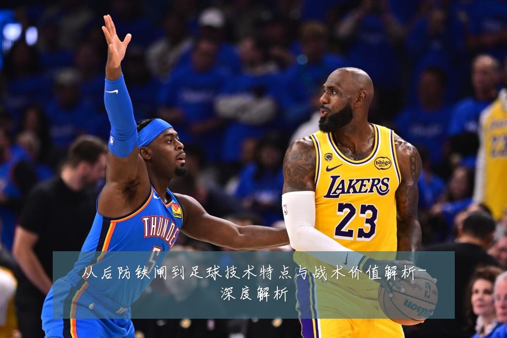 从后防铁闸到足球技术特点与战术价值解析-深度解析