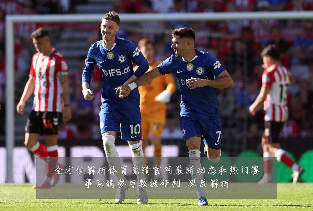 全方位解析体育竞猜官网最新动态和热门赛事竞猜参与数据研判-深度解析