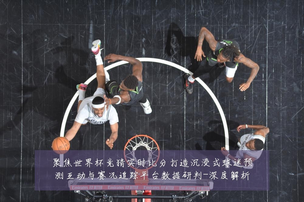 聚焦世界杯竞猜实时比分打造沉浸式球迷预测互动与赛况追踪平台数据研判-深度解析