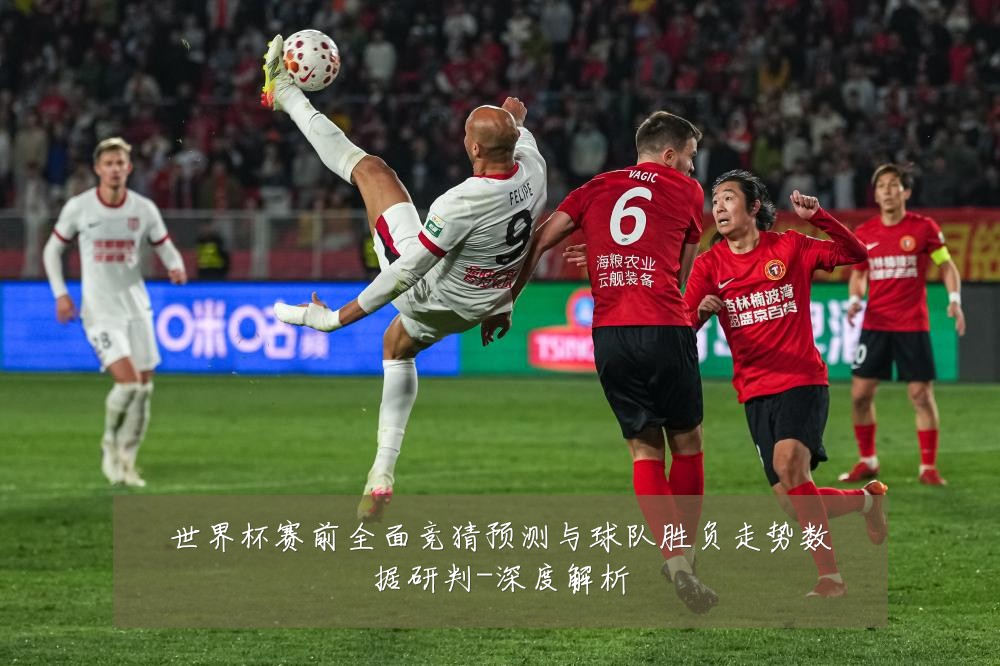 世界杯赛前全面竞猜预测与球队胜负走势数据研判-深度解析