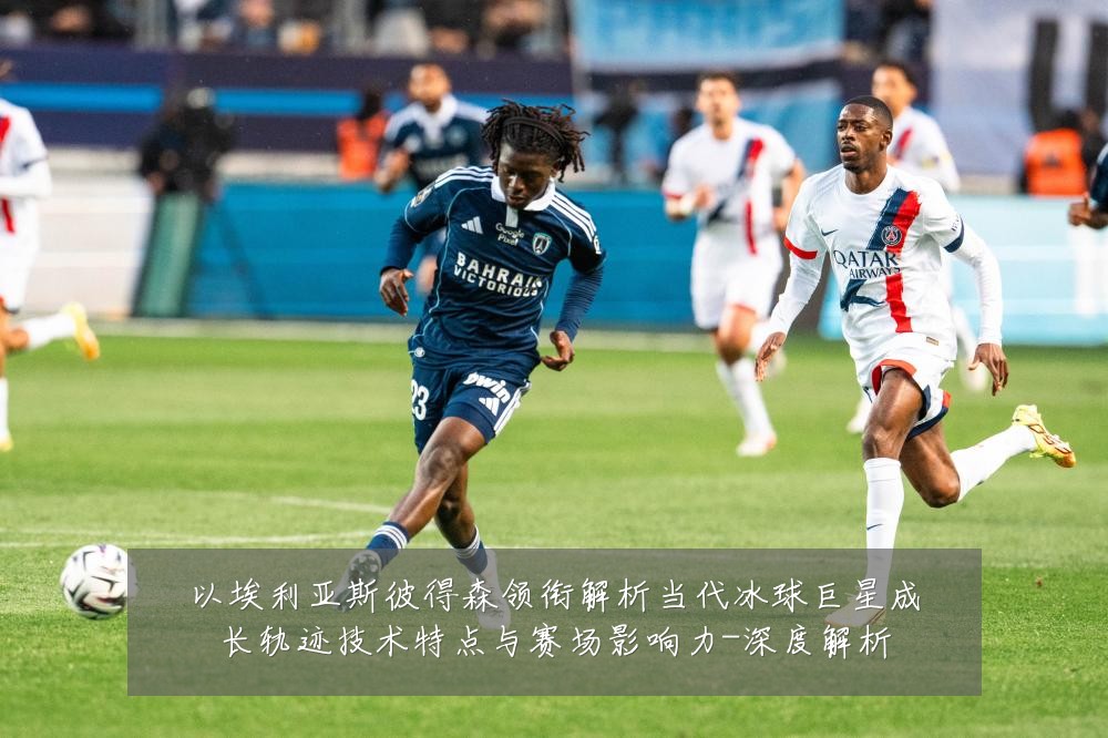 以埃利亚斯彼得森领衔解析当代冰球巨星成长轨迹技术特点与赛场影响力-深度解析